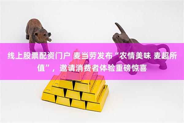 线上股票配资门户 麦当劳发布“农情美味 麦超所值”，邀请消费者体验重磅惊喜