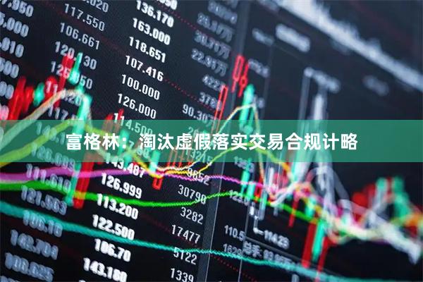 富格林：淘汰虚假落实交易合规计略