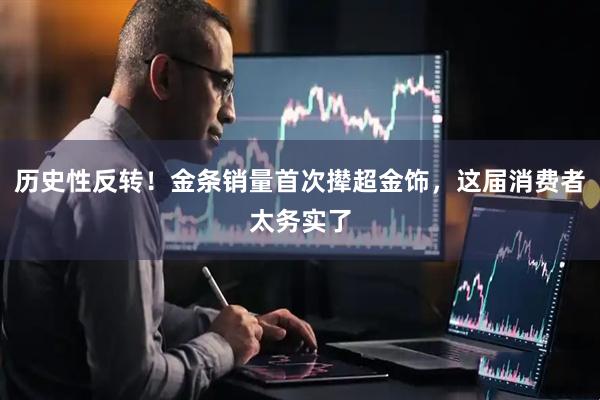 历史性反转！金条销量首次撵超金饰，这届消费者太务实了