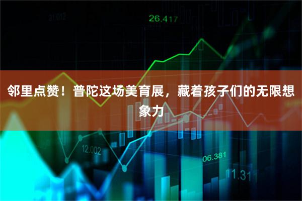 邻里点赞！普陀这场美育展，藏着孩子们的无限想象力