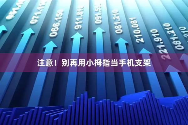 注意！别再用小拇指当手机支架