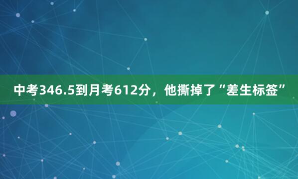 中考346.5到月考612分，他撕掉了“差生标签”