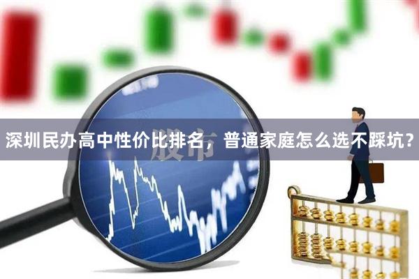 深圳民办高中性价比排名，普通家庭怎么选不踩坑？