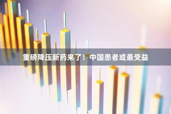 重磅降压新药来了！中国患者或最受益