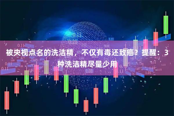 被央视点名的洗洁精，不仅有毒还致癌？提醒：3种洗洁精尽量少用
