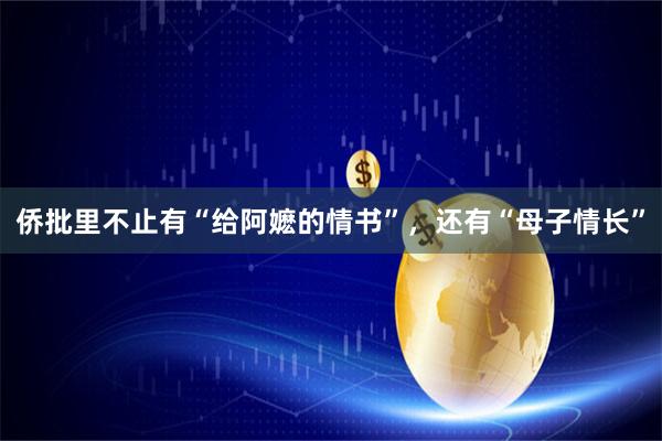 侨批里不止有“给阿嬷的情书”，还有“母子情长”