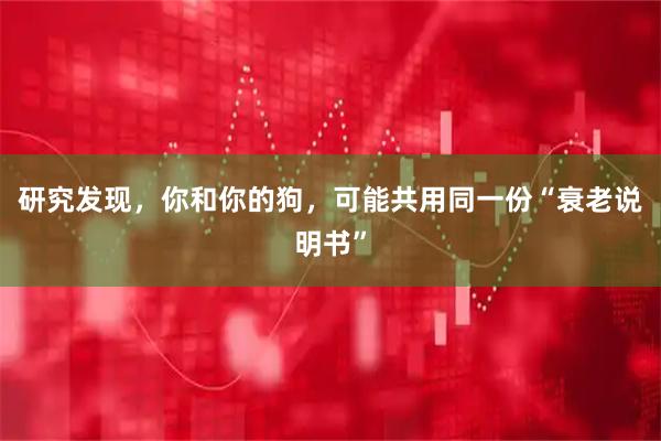 研究发现，你和你的狗，可能共用同一份“衰老说明书”