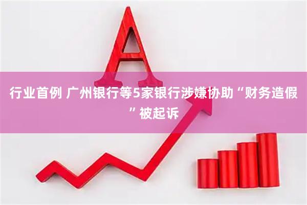 行业首例 广州银行等5家银行涉嫌协助“财务造假”被起诉