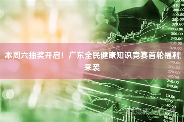 本周六抽奖开启！广东全民健康知识竞赛首轮福利来袭