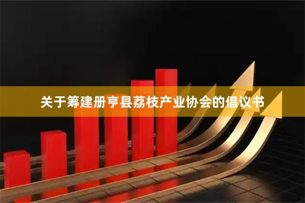 关于筹建册亨县荔枝产业协会的倡议书